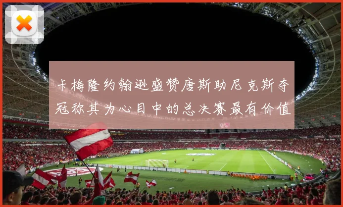 卡梅隆约翰逊盛赞唐斯助尼克斯夺冠称其为心目中的总决赛最有价值球员