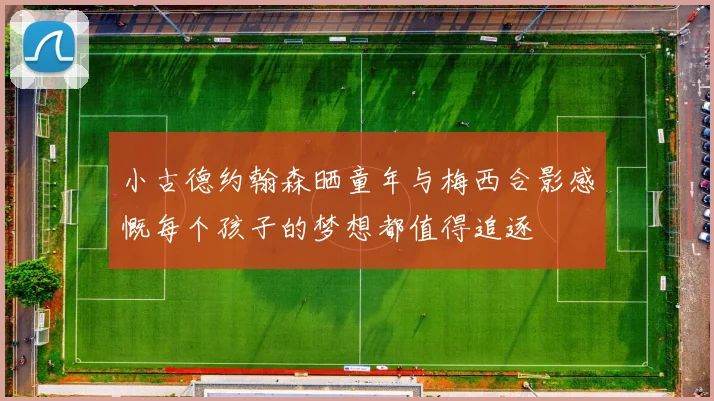 小古德约翰森晒童年与梅西合影感慨每个孩子的梦想都值得追逐